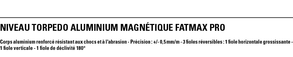 NIVEAU TORPEDO ALUMINIUM MAGNéTIQUE FATMAX PRO  Corps aluminium renforcé résistant aux chocs et à l'abrasion - Précis   