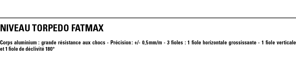 NIVEAU TORPEDO FATMAX  Corps aluminium : grande résistance aux chocs - Précision : + - 0,5 mm m - 3 fioles : 1 fiole    