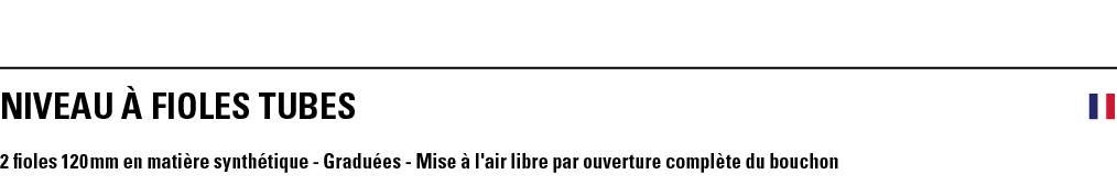 NIVEAU à FIOLES TUBES  2 fioles 120 mm en matière synthétique - Graduées - Mise à l'air libre par ouverture complète    