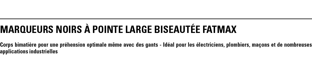 MARQUEURs NOIRs à POINTE LARGE BISEAUTÉE FATMAX Corps bimatière pour une préhension optimale même avec des gants - Id   