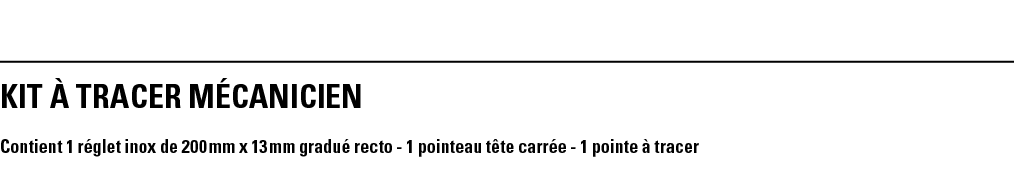 KIT à TRACER MéCANICIEN Contient 1 réglet inox de 200 mm x 13 mm gradué recto - 1 pointeau tête carrée - 1 pointe à t   