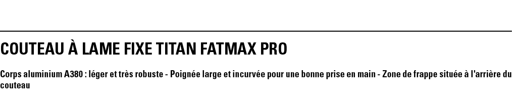 COUTEAU à LAME FIXE TITAN FATMAX PRO Corps aluminium A380 : léger et très robuste - Poignée large et incurvée pour un   