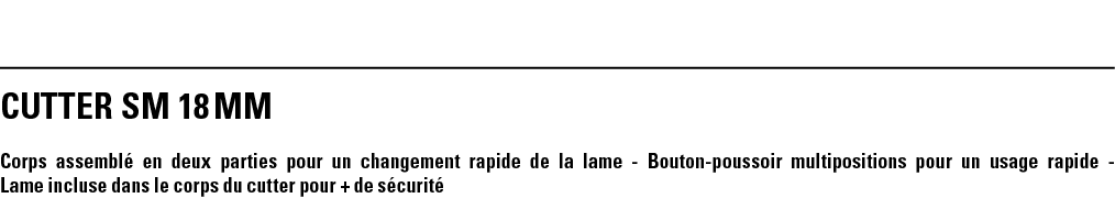 CUTTER SM 18 mm Corps assemblé en deux parties pour un changement rapide de la lame - Bouton-poussoir multipositions    