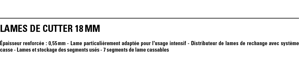 LAMEs DE CUTTER 18 mm Épaisseur renforcée : 0,55 mm - Lame particulièrement adaptée pour l'usage intensif - Distribut   