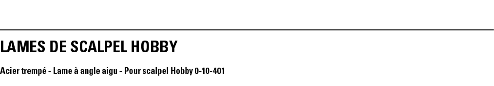 LAMEs DE SCALPEL HOBBY Acier trempé - Lame à angle aigu - Pour scalpel Hobby 0-10-401
