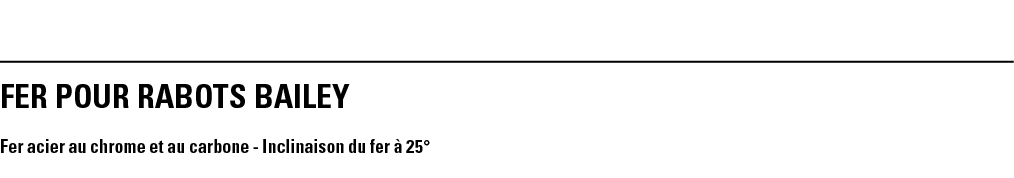 FER POUR RABOTS BAILEY Fer acier au chrome et au carbone - Inclinaison du fer à 25 