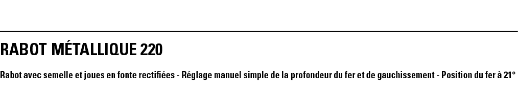 RABOT MÉTALLIQUE 220 Rabot avec semelle et joues en fonte rectifiées - Réglage manuel simple de la profondeur du fer    