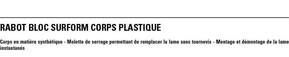 RABOT BLOC SURFORM CORPS PLASTIQUE Corps en matière synthétique - Molette de serrage permettant de remplacer la lame    