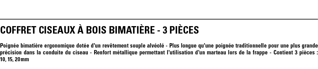 COFFRET CISEAUX À BOIS BIMATIÈRE - 3 PIÈCES Poignée bimatière ergonomique dotée d'un revêtement souple alvéolé - Plus   
