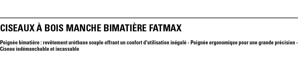 CISEAUX À BOIS MANCHE BIMATIÈRE FATMAX Poignée bimatière : revêtement uréthane souple offrant un confort d'utilisatio   