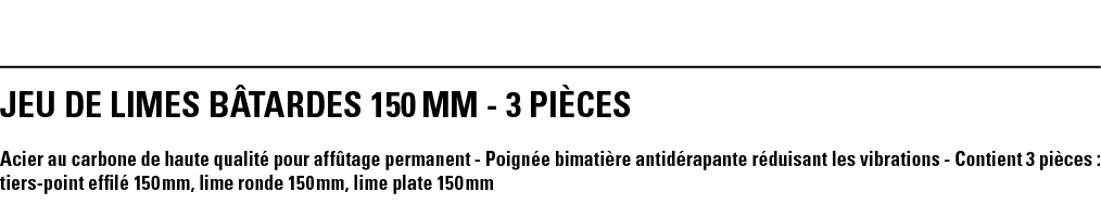 JEU DE LIMES BÂTARDES 150 mm - 3 PIÈCES Acier au carbone de haute qualité pour affûtage permanent - Poignée bimatière   