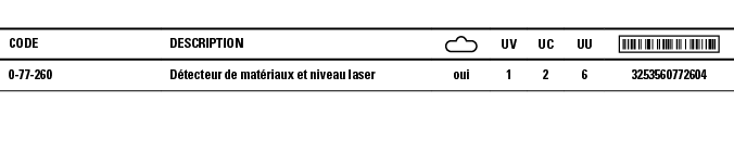 Code,Description, ,UV,UC,UU, ,0-77-260,Détecteur de matériaux et niveau laser,oui,1,2,6,3253560772604