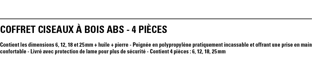COFFRET CISEAUX À BOIS ABS - 4 PIÈCES Contient les dimensions 6, 12, 18 et 25 mm + huile + pierre - Poignée en polypr   
