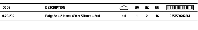 Code,Description, ,UV,UC,UU, ,0-20-236,Poignée + 2 lames 450 et 500 mm + étui,oui,1,2,16,3253560202361