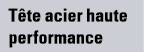 Tête acier haute performance