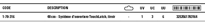 Code,Description, ,UV,UC,UU, ,1-70-316,48 cm - Système d'ouverture TouchLatch, tiroir,-,1,3,6,3253561703164