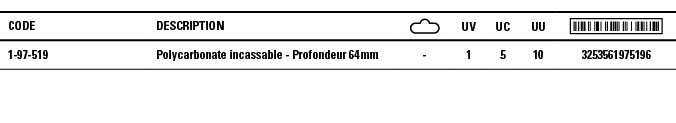 Code,Description, ,UV,UC,UU, ,1-97-519,Polycarbonate incassable - Profondeur 64 mm,-,1,5,10,3253561975196