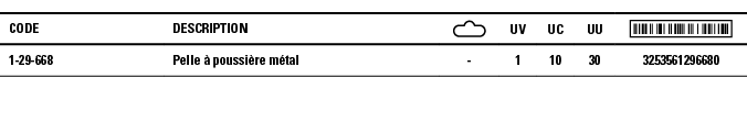 Code,Description, ,UV,UC,UU, ,1-29-668,Pelle à poussière métal,-,1,10,30,3253561296680